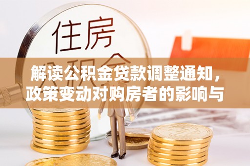 蜀山解读公积金贷款调整通知，政策变动对购房者的影响与应对策略