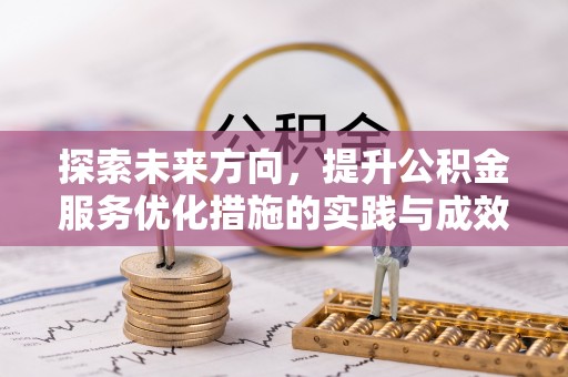 蜀山探索未来方向，提升公积金服务优化措施的实践与成效