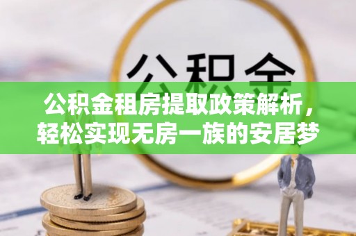 蜀山公积金租房提取政策解析，轻松实现无房一族的安居梦想