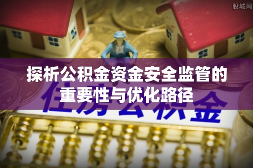蜀山探析公积金资金安全监管的重要性与优化路径