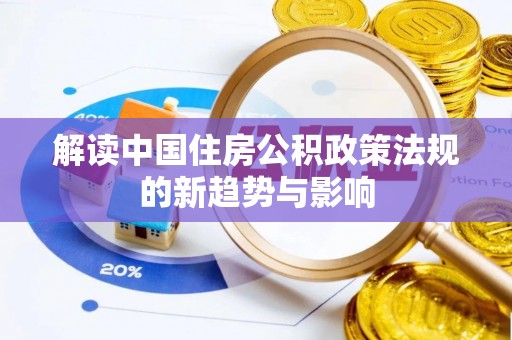 蜀山解读中国住房公积政策法规的新趋势与影响