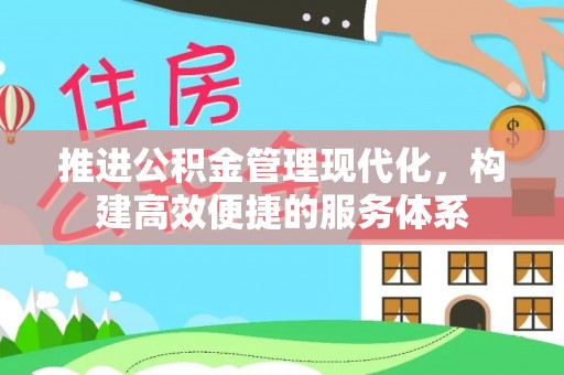 蜀山推进公积金管理现代化，构建高效便捷的服务体系