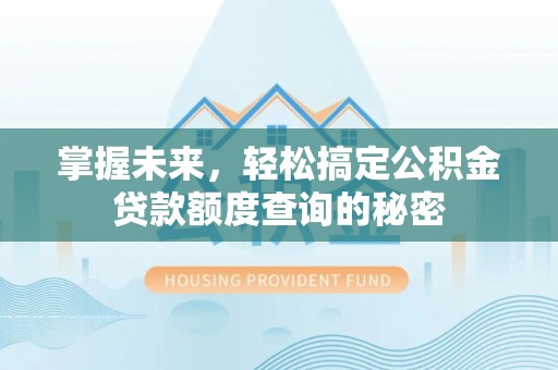 蜀山掌握未来，轻松搞定公积金贷款额度查询的秘密