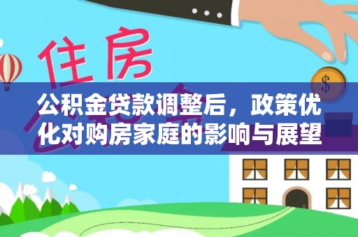蜀山公积金贷款调整后，政策优化对购房家庭的影响与展望