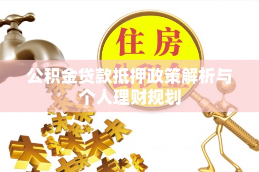 蜀山公积金贷款抵押政策解析与个人理财规划
