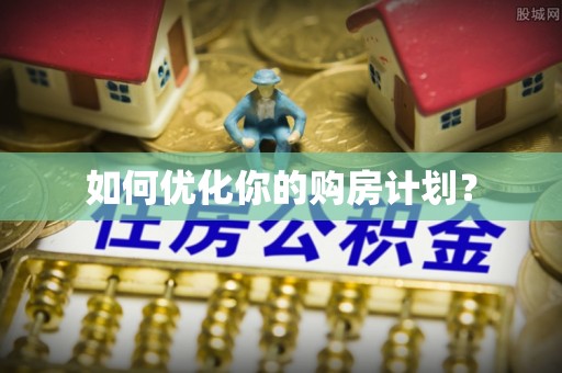 蜀山如何优化你的购房计划？