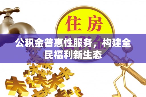 蜀山公积金普惠性服务，构建全民福利新生态