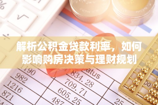 蜀山解析公积金贷款利率，如何影响购房决策与理财规划
