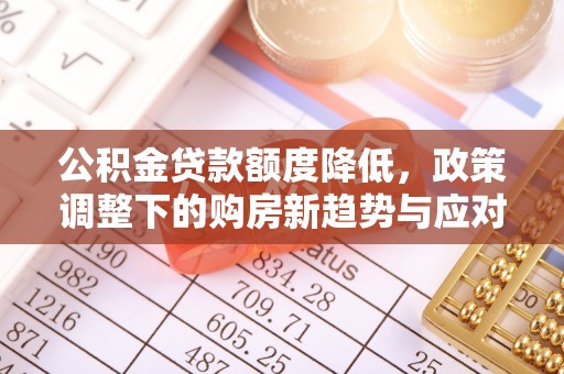 蜀山公积金贷款额度降低，政策调整下的购房新趋势与应对策略