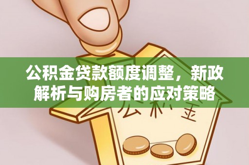 蜀山公积金贷款额度调整，新政解析与购房者的应对策略