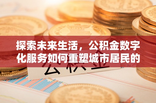 蜀山探索未来生活，公积金数字化服务如何重塑城市居民的财务管理