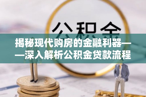 蜀山揭秘现代购房的金融利器——深入解析公积金贷款流程