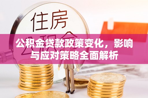 蜀山公积金贷款政策变化，影响与应对策略全面解析