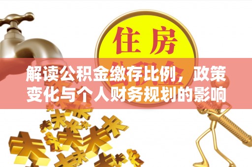 蜀山解读公积金缴存比例，政策变化与个人财务规划的影响