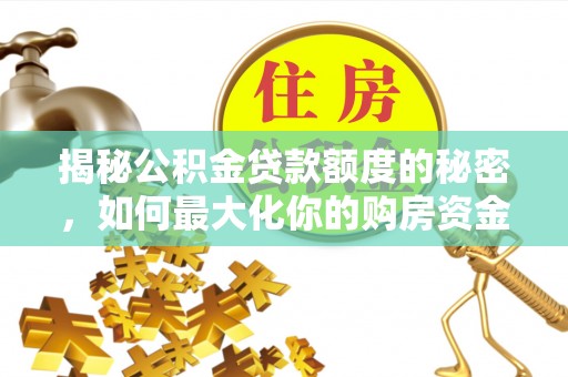 蜀山揭秘公积金贷款额度的秘密，如何最大化你的购房资金