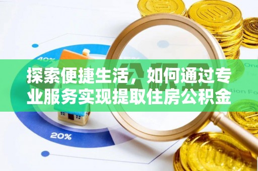 蜀山探索便捷生活，如何通过专业服务实现提取住房公积金代办