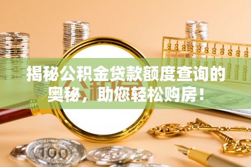 蜀山揭秘公积金贷款额度查询的奥秘，助您轻松购房！