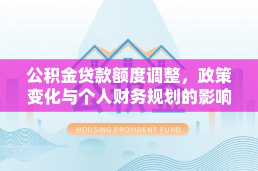 蜀山公积金贷款额度调整，政策变化与个人财务规划的影响分析