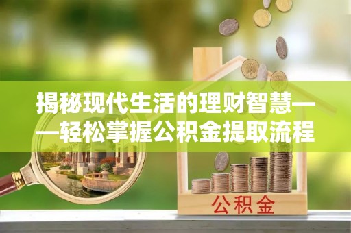 蜀山揭秘现代生活的理财智慧——轻松掌握公积金提取流程的实用指南