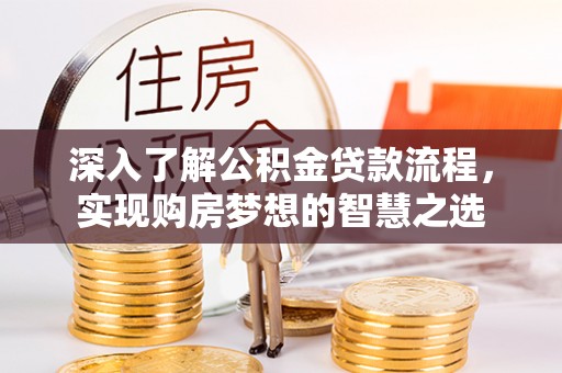 蜀山深入了解公积金贷款流程，实现购房梦想的智慧之选