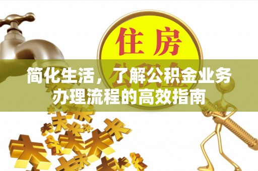蜀山简化生活，了解公积金业务办理流程的高效指南
