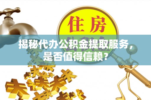 蜀山揭秘代办公积金提取服务，是否值得信赖？