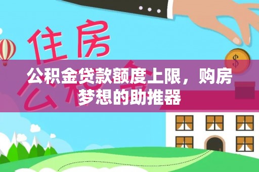 蜀山公积金贷款额度上限，购房梦想的助推器