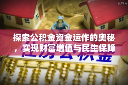 蜀山探索公积金资金运作的奥秘，实现财富增值与民生保障