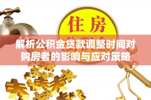 蜀山解析公积金贷款调整时间对购房者的影响与应对策略