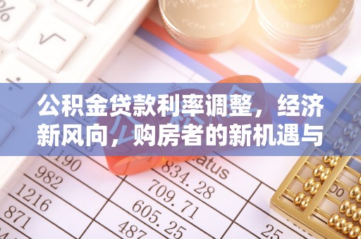 蜀山公积金贷款利率调整，经济新风向，购房者的新机遇与挑战
