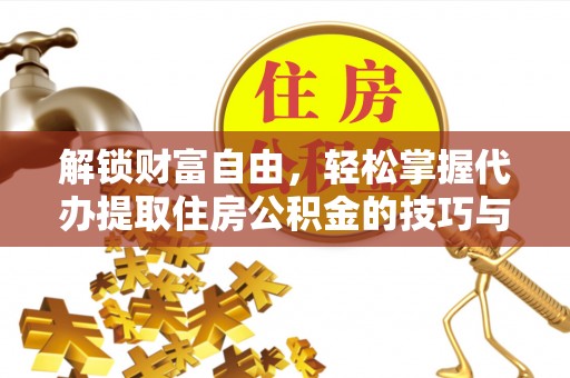 蜀山解锁财富自由，轻松掌握代办提取住房公积金的技巧与攻略