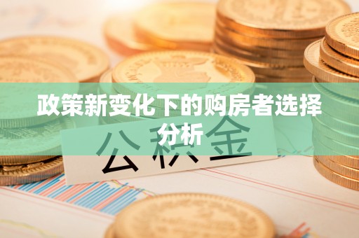 蜀山政策新变化下的购房者选择分析