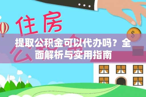 蜀山提取公积金可以代办吗？全面解析与实用指南