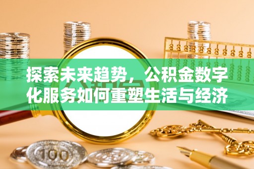 蜀山探索未来趋势，公积金数字化服务如何重塑生活与经济