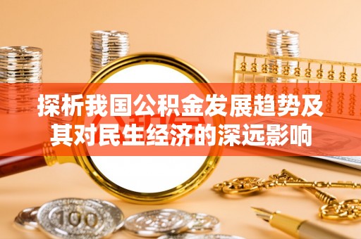 蜀山探析我国公积金发展趋势及其对民生经济的深远影响