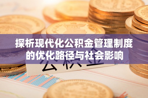 蜀山探析现代化公积金管理制度的优化路径与社会影响