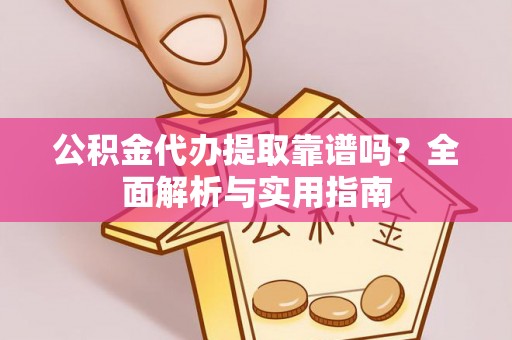 蜀山公积金代办提取靠谱吗？全面解析与实用指南