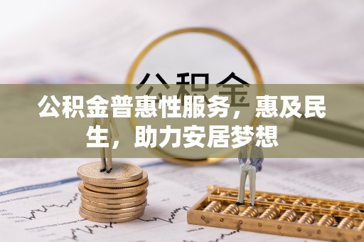 蜀山公积金普惠性服务，惠及民生，助力安居梦想