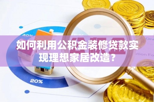 蜀山如何利用公积金装修贷款实现理想家居改造？