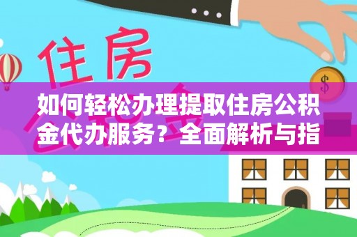 蜀山如何轻松办理提取住房公积金代办服务？全面解析与指南