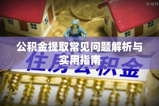蜀山公积金提取常见问题解析与实用指南
