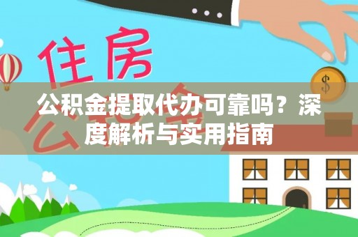 蜀山公积金提取代办可靠吗？深度解析与实用指南