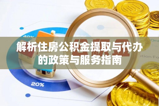 蜀山解析住房公积金提取与代办的政策与服务指南