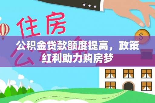 蜀山公积金贷款额度提高，政策红利助力购房梦