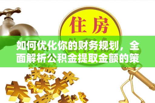 蜀山如何优化你的财务规划，全面解析公积金提取金额的策略与技巧
