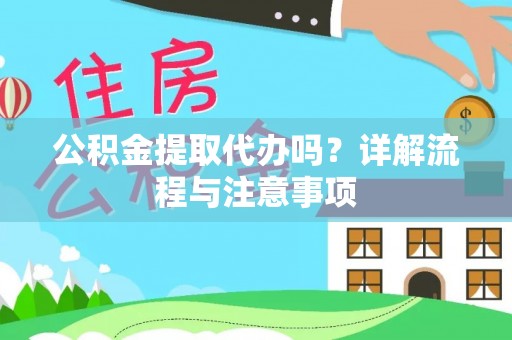 蜀山公积金提取代办吗？详解流程与注意事项