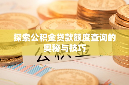 蜀山探索公积金贷款额度查询的奥秘与技巧