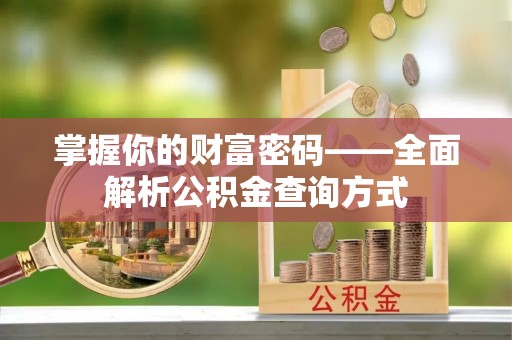 蜀山掌握你的财富密码——全面解析公积金查询方式