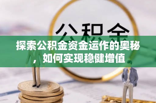 蜀山探索公积金资金运作的奥秘，如何实现稳健增值