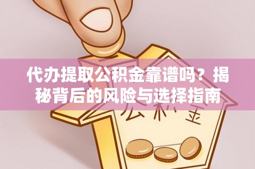 蜀山代办提取公积金靠谱吗？揭秘背后的风险与选择指南